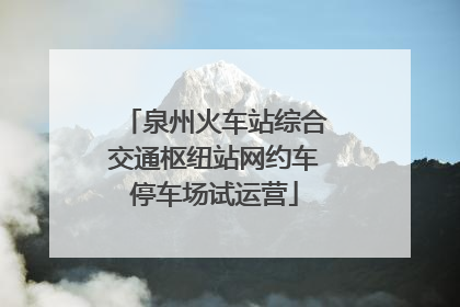 泉州火车站综合交通枢纽站网约车停车场试运营