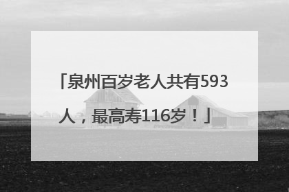 泉州百岁老人共有593人，最高寿116岁！