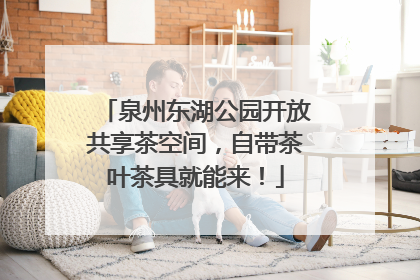 泉州东湖公园开放共享茶空间，自带茶叶茶具就能来！