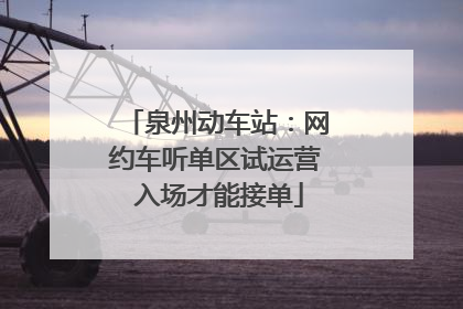 泉州动车站：网约车听单区试运营 入场才能接单