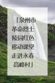 泉州市革命烈士陵园红色移动课堂走进永春高峰村