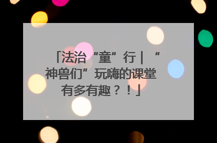 法治“童”行｜“神兽们”玩嗨的课堂有多有趣？！