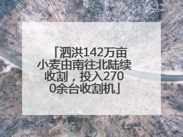 泗洪142万亩小麦由南往北陆续收割，投入2700余台收割机