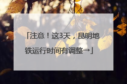 注意！这3天，昆明地铁运行时间有调整→