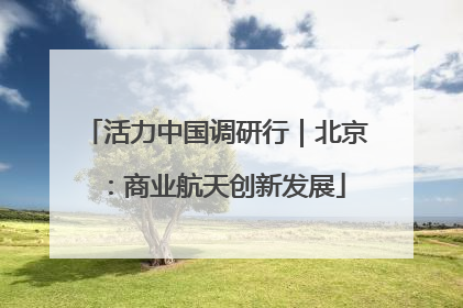 活力中国调研行｜北京：商业航天创新发展