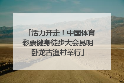 活力开走！中国体育彩票健身徒步大会昆明卧龙古渔村举行