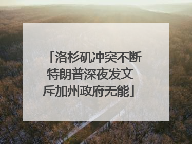 洛杉矶冲突不断 特朗普深夜发文斥加州政府无能