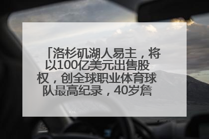 洛杉矶湖人易主，将以100亿美元出售股权，创全球职业体育球队最高纪录，40岁詹姆斯：还没打算退役