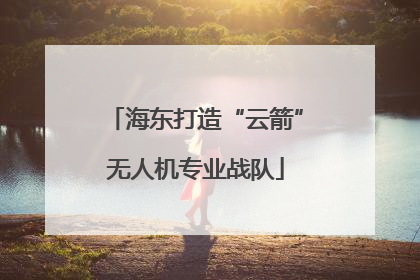 海东打造“云箭”无人机专业战队