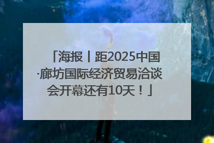 海报丨距2025中国·廊坊国际经济贸易洽谈会开幕还有10天！