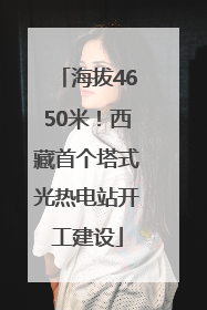 海拔4650米！西藏首个塔式光热电站开工建设