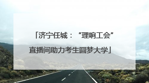 济宁任城：“理响工会”直播间助力考生圆梦大学