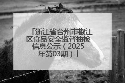 浙江省台州市椒江区食品安全监督抽检信息公示（2025年第03期）