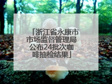 浙江省永康市市场监督管理局公布24批次咖啡抽检结果