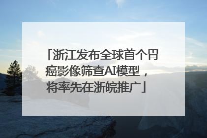 浙江发布全球首个胃癌影像筛查AI模型，将率先在浙皖推广