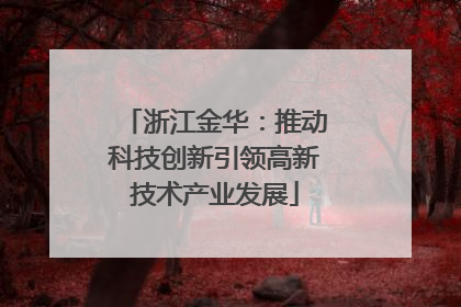 浙江金华：推动科技创新引领高新技术产业发展