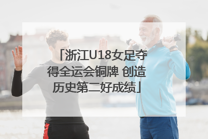 浙江U18女足夺得全运会铜牌 创造历史第二好成绩