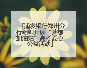 浦发银行郑州分行组织开展“梦想加油站”高考爱心公益活动