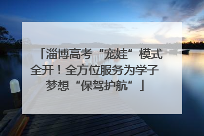 淄博高考“宠娃”模式全开！全方位服务为学子梦想“保驾护航”