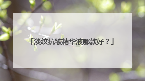 淡纹抗皱精华液哪款好？