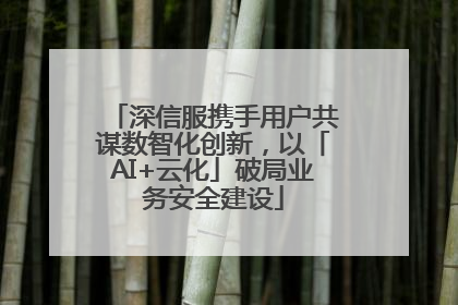 深信服携手用户共谋数智化创新，以「AI+云化」破局业务安全建设