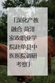 深化产教融合 菏泽家政职业学院赴单县中医医院调研考察