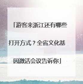 游客来浙江还有哪些打开方式？全省文化基因激活会议告诉你