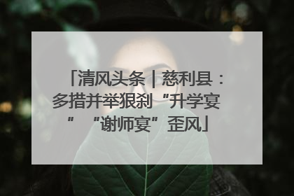清风头条｜慈利县：多措并举狠刹“升学宴”“谢师宴”歪风
