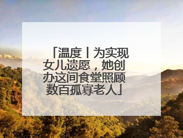 温度丨为实现女儿遗愿，她创办这间食堂照顾数百孤寡老人