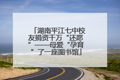 湖南平江七中校友捐资千万“还愿”——母爱“孕育”了一座图书馆