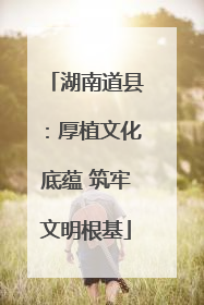 湖南道县：厚植文化底蕴 筑牢文明根基