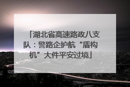 湖北省高速路政八支队：警路企护航“盾构机”大件平安过境