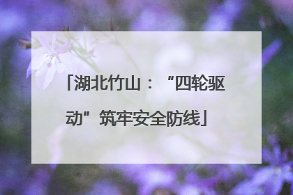 湖北竹山：“四轮驱动”筑牢安全防线