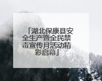 湖北保康县安全生产暨全民禁毒宣传月活动精彩启幕