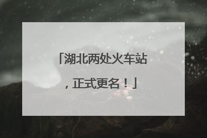 湖北两处火车站，正式更名！