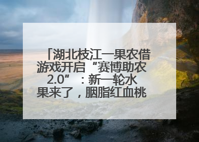 湖北枝江一果农借游戏开启“赛博助农2.0”：新一轮水果来了，胭脂红血桃已预售500单