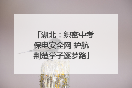 湖北：织密中考保电安全网 护航荆楚学子逐梦路