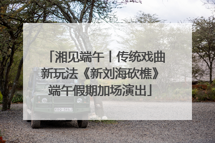 湘见端午丨传统戏曲新玩法《新刘海砍樵》端午假期加场演出