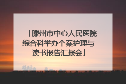 滕州市中心人民医院综合科举办个案护理与读书报告汇报会