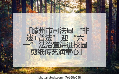 滕州市司法局 “非遗+普法” 迎 “六一” 法治宣讲进校园 剪纸传艺润童心