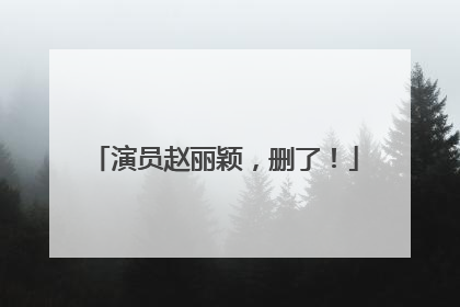 演员赵丽颖，删了！