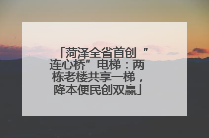 菏泽全省首创“连心桥”电梯：两栋老楼共享一梯，降本便民创双赢