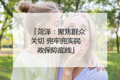 菏泽：聚焦群众关切 兜牢兜实民政保障底线