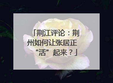 荆江评论：荆州如何让张居正“活”起来？