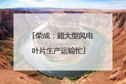 荣成：超大型风电叶片生产运输忙