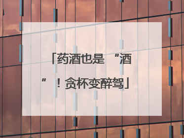 药酒也是 “酒”！贪杯变醉驾