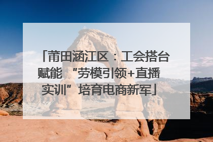 莆田涵江区：工会搭台赋能 “劳模引领+直播实训”培育电商新军