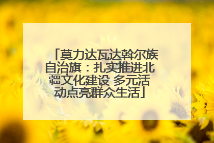 莫力达瓦达斡尔族自治旗：扎实推进北疆文化建设 多元活动点亮群众生活