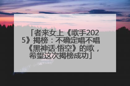 者来女上《歌手2025》揭榜：不确定唱不唱《黑神话·悟空》的歌，希望这次揭榜成功
