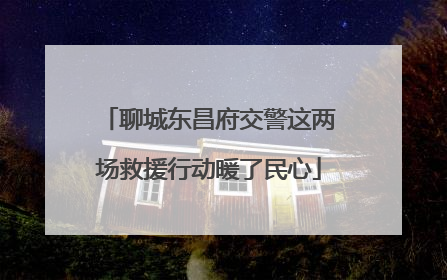 聊城东昌府交警这两场救援行动暖了民心